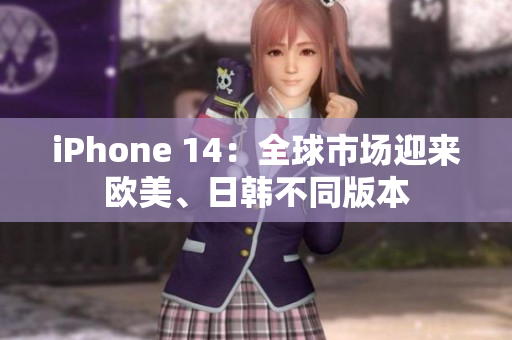 iPhone 14：全球市場迎來歐美、日韓不同版本