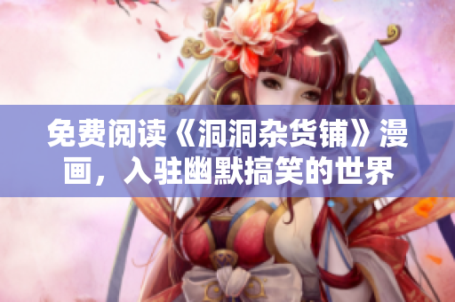 免費(fèi)閱讀《洞洞雜貨鋪》漫畫，入駐幽默搞笑的世界