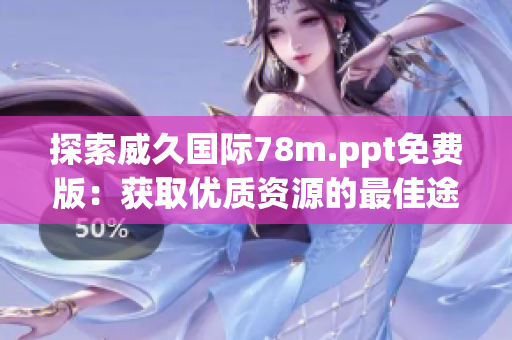 探索威久國際78m.ppt免費(fèi)版：獲取優(yōu)質(zhì)資源的最佳途徑與實(shí)用指南