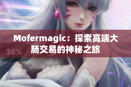 Mofermagic：探索高端大腸交易的神秘之旅