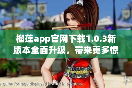 榴蓮app官網(wǎng)下載1.0.3新版本全面升級，帶來更多驚喜