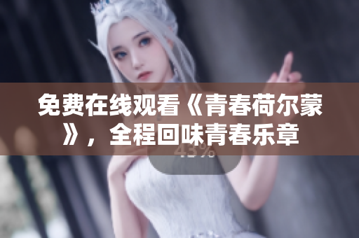 免費在線觀看《青春荷爾蒙》，全程回味青春樂章