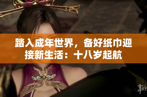 踏入成年世界，備好紙巾迎接新生活：十八歲起航