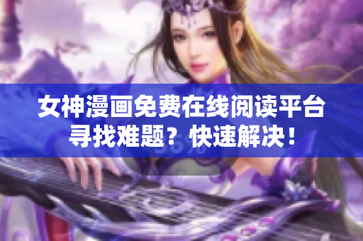 女神漫畫免費(fèi)在線閱讀平臺尋找難題？快速解決！