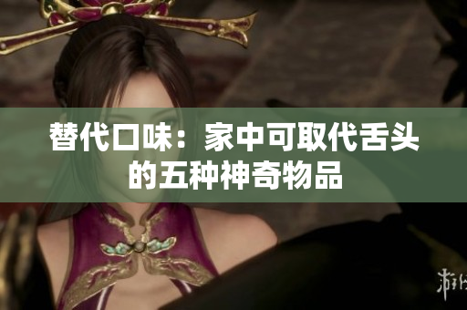 替代口味：家中可取代舌頭的五種神奇物品