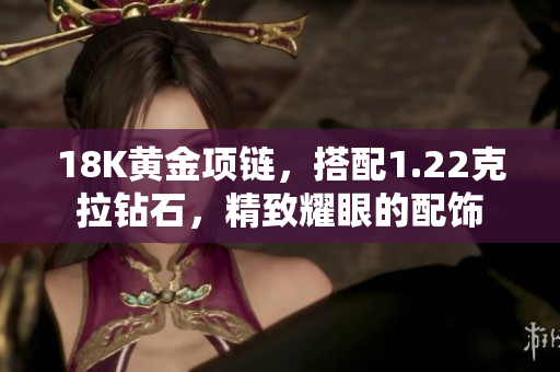 18K黃金項(xiàng)鏈，搭配1.22克拉鉆石，精致耀眼的配飾
