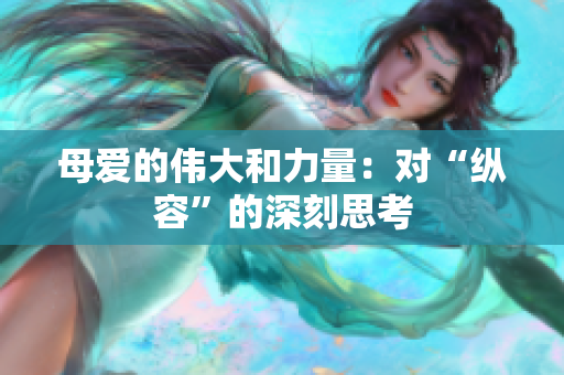 母愛的偉大和力量：對(duì)“縱容”的深刻思考