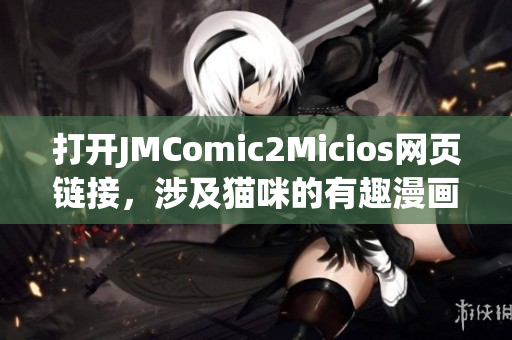 打開JMComic2Micios網(wǎng)頁鏈接，涉及貓咪的有趣漫畫新世界