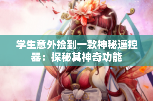 學生意外撿到一款神秘遙控器：探秘其神奇功能