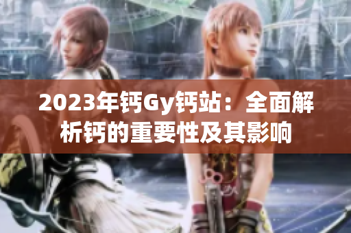 2023年鈣Gy鈣站：全面解析鈣的重要性及其影響