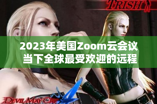 2023年美國Zoom云會議 當(dāng)下全球最受歡迎的遠(yuǎn)程協(xié)作平臺