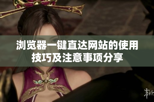 瀏覽器一鍵直達(dá)網(wǎng)站的使用技巧及注意事項分享