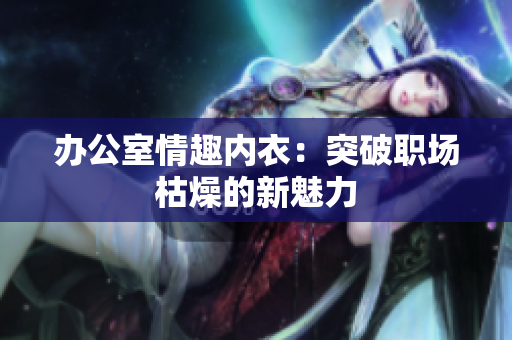 辦公室情趣內(nèi)衣：突破職場枯燥的新魅力