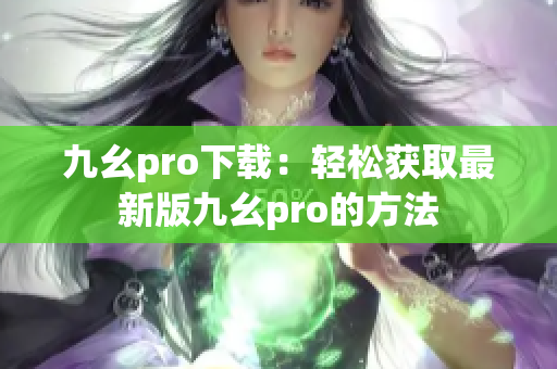 九幺pro下載：輕松獲取最新版九幺pro的方法