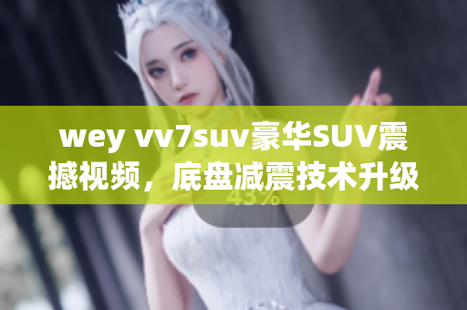 wey vv7suv豪華SUV震撼視頻，底盤減震技術(shù)升級展示