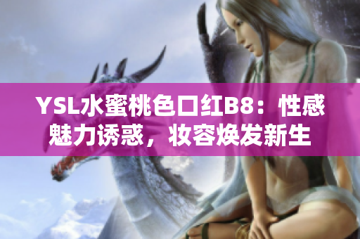 YSL水蜜桃色口紅B8：性感魅力誘惑，妝容煥發(fā)新生