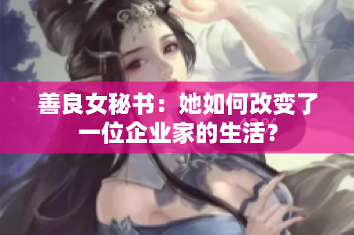 善良女秘書：她如何改變了一位企業(yè)家的生活？