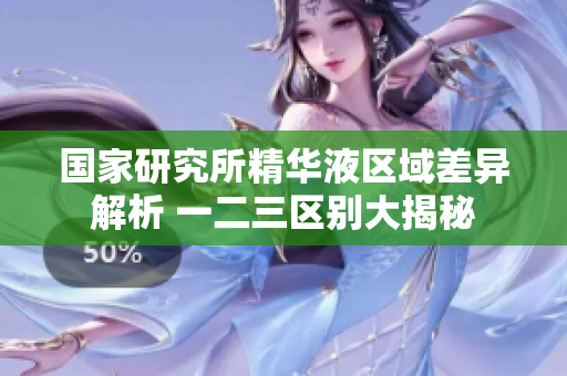 國家研究所精華液區(qū)域差異解析 一二三區(qū)別大揭秘