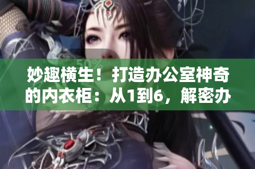 妙趣橫生！打造辦公室神奇的內(nèi)衣柜：從1到6，解密辦公室收納秘籍