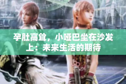 孕肚高聳，小啞巴坐在沙發(fā)上：未來生活的期待