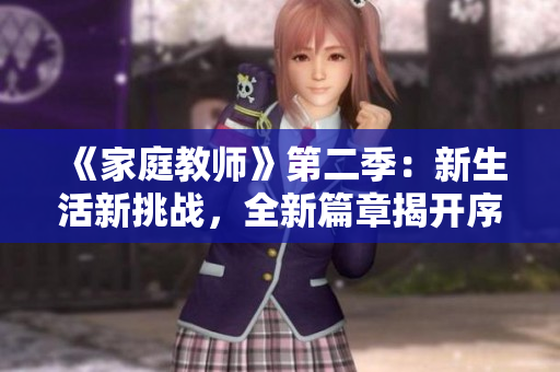 《家庭教師》第二季：新生活新挑戰(zhàn)，全新篇章揭開序幕