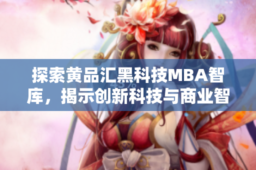 探索黃品匯黑科技MBA智庫(kù)，揭示創(chuàng)新科技與商業(yè)智慧的融合