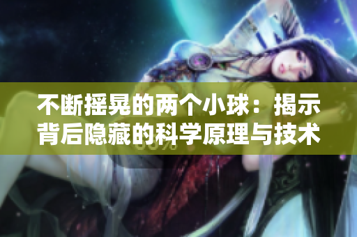 不斷搖晃的兩個(gè)小球：揭示背后隱藏的科學(xué)原理與技術(shù)應(yīng)用