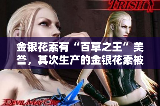 金銀花素有“百草之王”美譽(yù)，其次生產(chǎn)的金銀花素被譽(yù)為“父承子液”。
