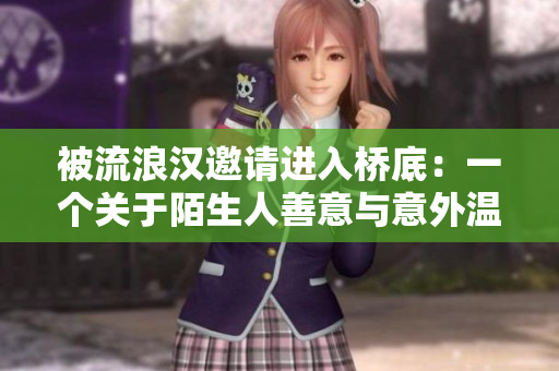 被流浪漢邀請(qǐng)進(jìn)入橋底：一個(gè)關(guān)于陌生人善意與意外溫暖的故事