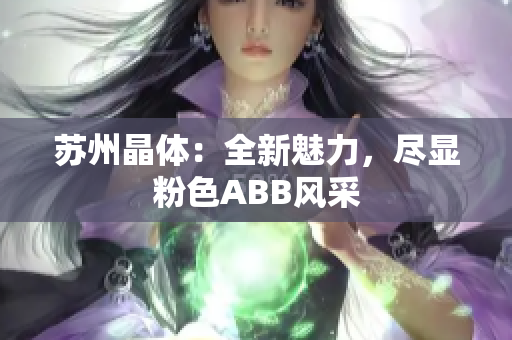 蘇州晶體：全新魅力，盡顯粉色ABB風(fēng)采
