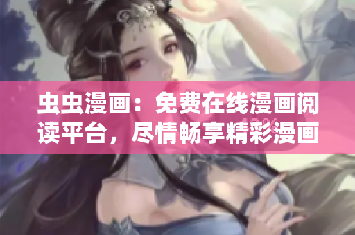 蟲蟲漫畫：免費(fèi)在線漫畫閱讀平臺(tái)，盡情暢享精彩漫畫！