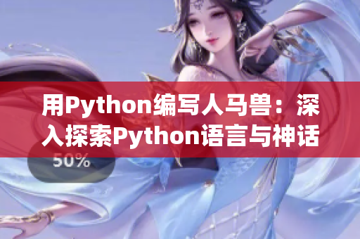 用Python編寫人馬獸：深入探索Python語言與神話生物的奇妙結合