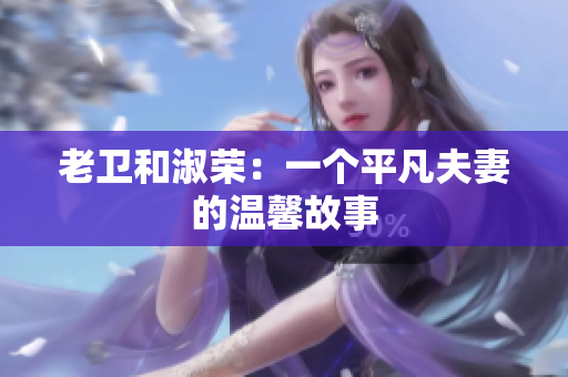 老衛(wèi)和淑榮：一個平凡夫妻的溫馨故事
