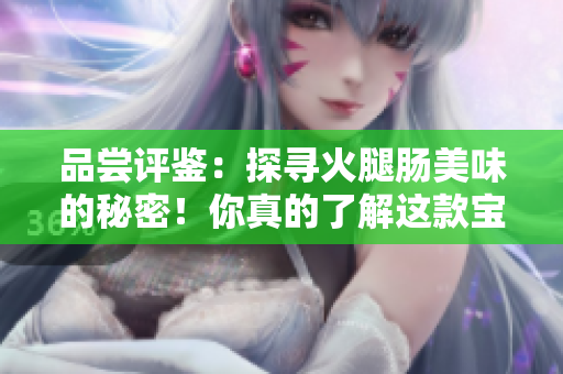 品嘗評鑒：探尋火腿腸美味的秘密！你真的了解這款寶貝嗎？
