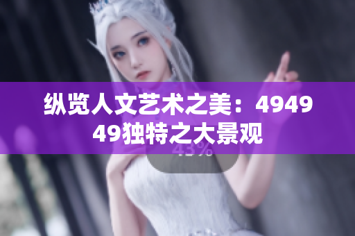 縱覽人文藝術之美：494949獨特之大景觀