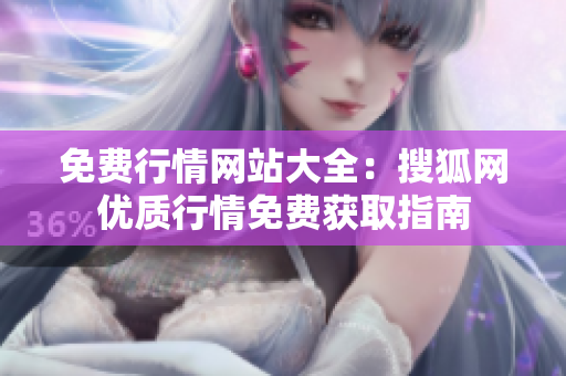 免費行情網(wǎng)站大全：搜狐網(wǎng)優(yōu)質(zhì)行情免費獲取指南