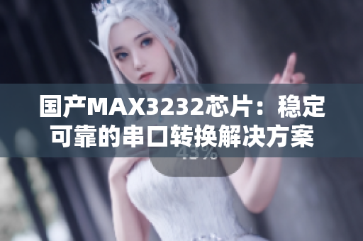 國產(chǎn)MAX3232芯片：穩(wěn)定可靠的串口轉(zhuǎn)換解決方案