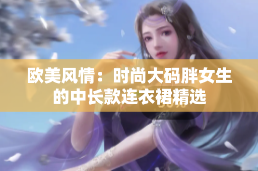 歐美風(fēng)情：時尚大碼胖女生的中長款連衣裙精選