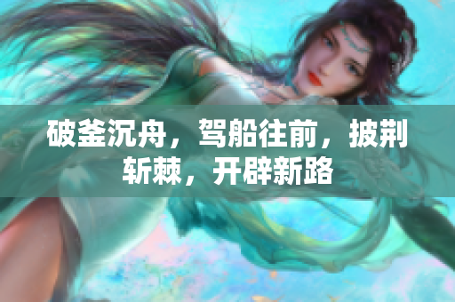 破釜沉舟，駕船往前，披荊斬棘，開辟新路