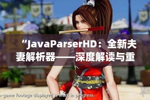 “JavaParserHD：全新夫妻解析器——深度解讀與重構”