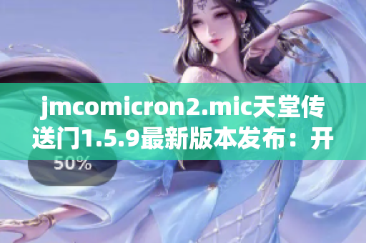 jmcomicron2.mic天堂傳送門1.5.9最新版本發(fā)布：開啟無盡冒險之旅