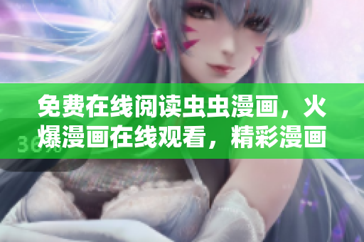 免費(fèi)在線閱讀蟲蟲漫畫，火爆漫畫在線觀看，精彩漫畫盡在蟲蟲漫畫平臺(tái)