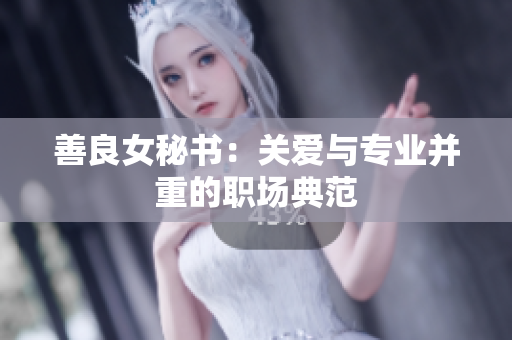 善良女秘書：關(guān)愛與專業(yè)并重的職場(chǎng)典范