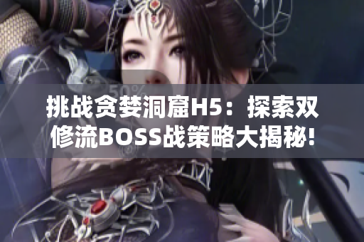 挑戰(zhàn)貪婪洞窟H5：探索雙修流BOSS戰(zhàn)策略大揭秘!