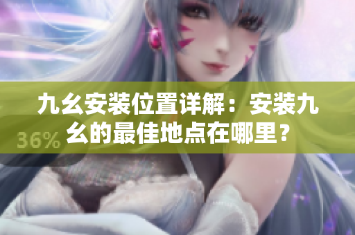 九幺安裝位置詳解：安裝九幺的最佳地點在哪里？