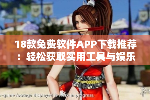 18款免費軟件APP下載推薦：輕松獲取實用工具與娛樂應(yīng)用