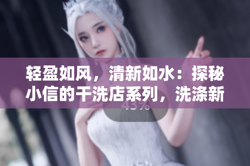 輕盈如風，清新如水：探秘小信的干洗店系列，洗滌新鮮生活的秘密