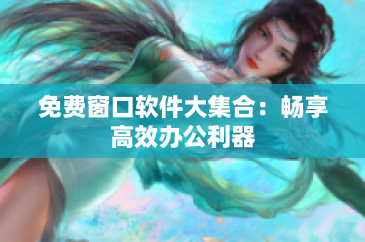 免費(fèi)窗口軟件大集合：暢享高效辦公利器