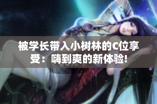 被學(xué)長帶入小樹林的C位享受：嗨到爽的新體驗!