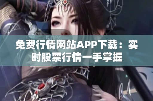 免費行情網(wǎng)站APP下載：實時股票行情一手掌握
